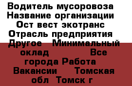 Водитель мусоровоза › Название организации ­ Ост-вест экотранс › Отрасль предприятия ­ Другое › Минимальный оклад ­ 70 000 - Все города Работа » Вакансии   . Томская обл.,Томск г.